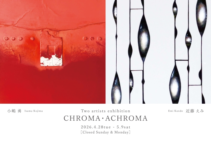 小嶋勇 × 近藤えみ 2人展 - CHROMA・ACHROMA -